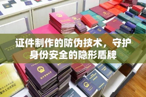 万载证件制作的防伪技术，守护身份安全的隐形盾牌