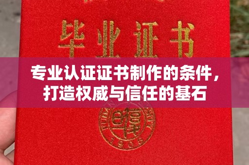 万载专业认证证书制作的条件，打造权威与信任的基石