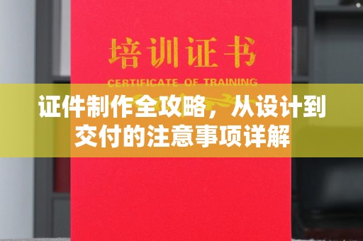 万载证件制作全攻略，从设计到交付的注意事项详解