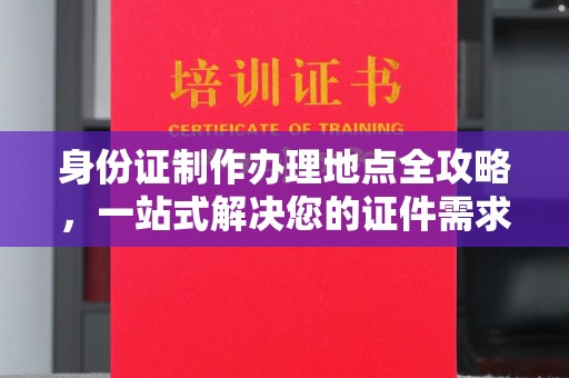 万载身份证制作办理地点全攻略，一站式解决您的证件需求
