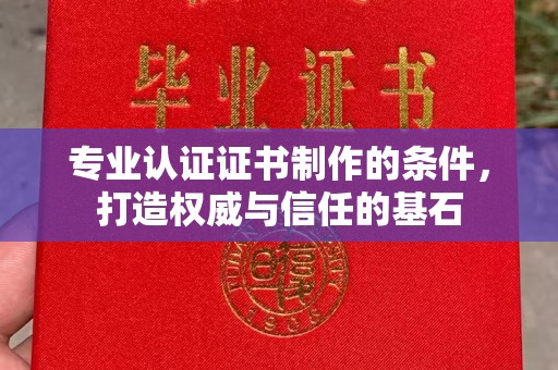 万载专业认证证书制作的条件，打造权威与信任的基石