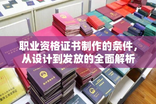 万载职业资格证书制作的条件，从设计到发放的全面解析