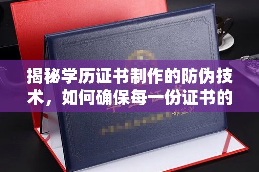 万载揭秘学历证书制作的防伪技术，如何确保每一份证书的真实性