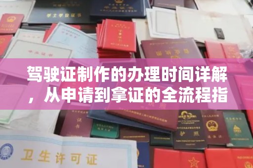 万载驾驶证制作的办理时间详解，从申请到拿证的全流程指南