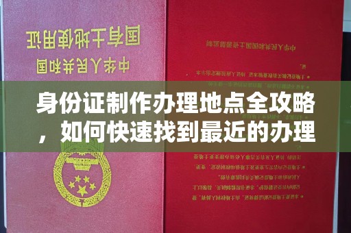 万载身份证制作办理地点全攻略，如何快速找到最近的办理点