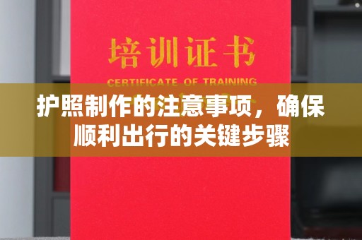 万载护照制作的注意事项，确保顺利出行的关键步骤