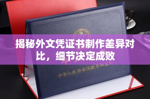 万载揭秘外文凭证书制作差异对比，细节决定成败