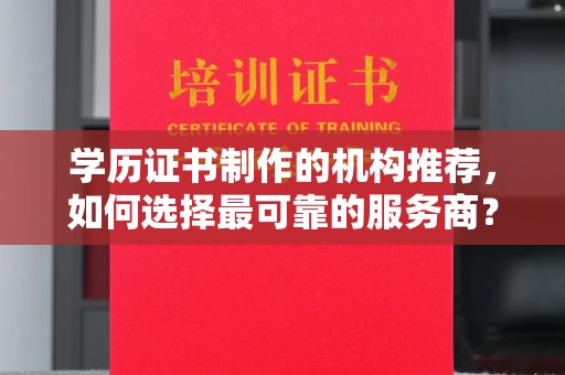 万载学历证书制作的机构推荐，如何选择最可靠的服务商？