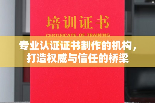 万载专业认证证书制作的机构，打造权威与信任的桥梁