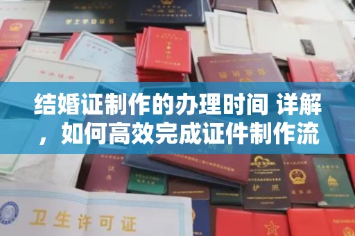 万载结婚证制作的办理时间 详解，如何高效完成证件制作流程