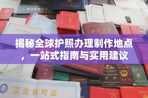 万载揭秘全球护照办理制作地点，一站式指南与实用建议
