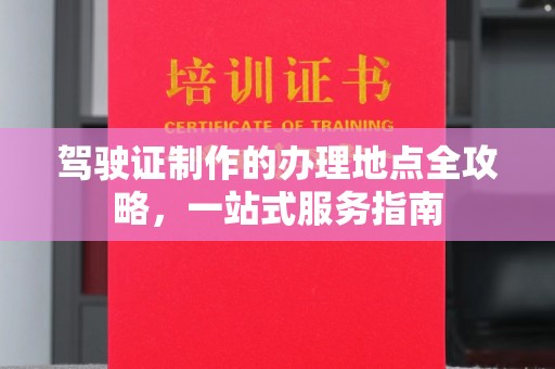 万载驾驶证制作的办理地点全攻略，一站式服务指南