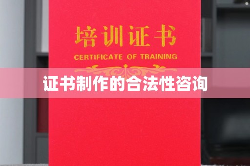 万载证书制作的合法性咨询