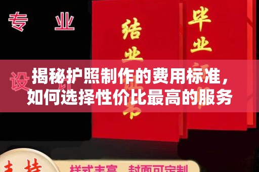 万载揭秘护照制作的费用标准，如何选择性价比最高的服务