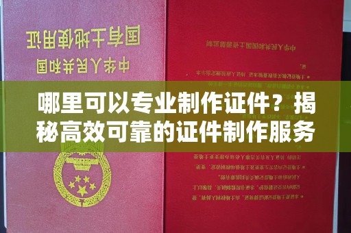 万载哪里可以专业制作证件？揭秘高效可靠的证件制作服务