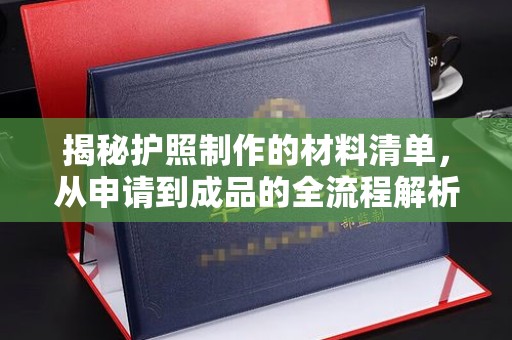 万载揭秘护照制作的材料清单，从申请到成品的全流程解析