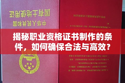 万载揭秘职业资格证书制作的条件，如何确保合法与高效？