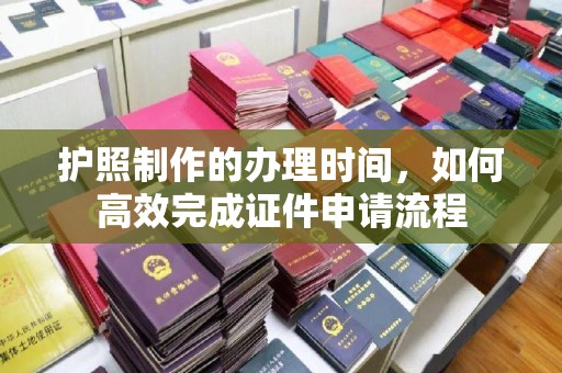 万载护照制作的办理时间，如何高效完成证件申请流程