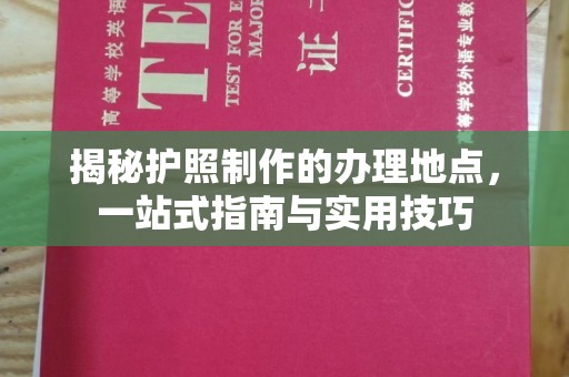 万载揭秘护照制作的办理地点，一站式指南与实用技巧