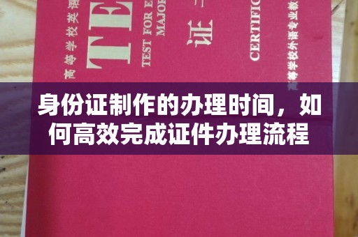 万载身份证制作的办理时间，如何高效完成证件办理流程