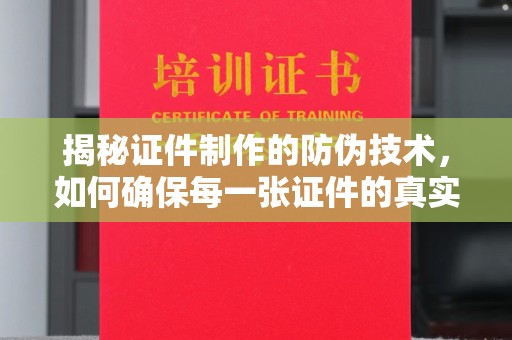 万载揭秘证件制作的防伪技术，如何确保每一张证件的真实性