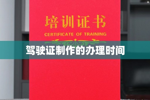 万载驾驶证制作的办理时间