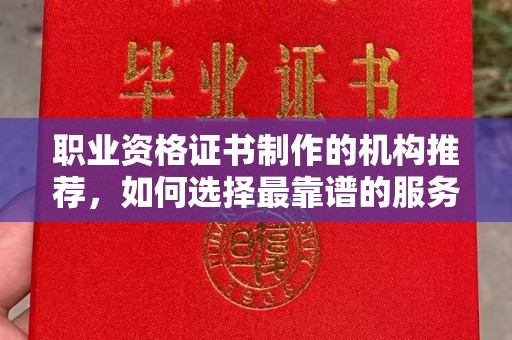 万载职业资格证书制作的机构推荐，如何选择最靠谱的服务商？