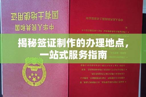 万载揭秘签证制作的办理地点，一站式服务指南