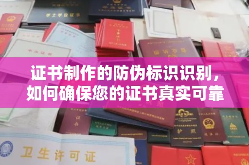 万载证书制作的防伪标识识别，如何确保您的证书真实可靠