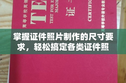 万载掌握证件照片制作的尺寸要求，轻松搞定各类证件照