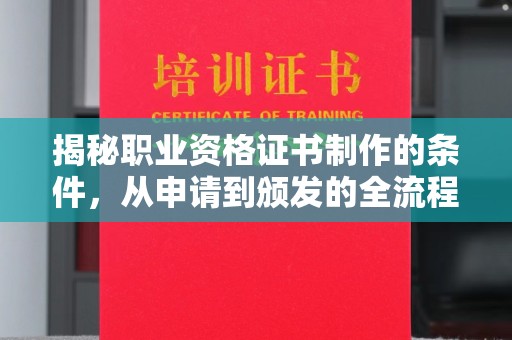 万载揭秘职业资格证书制作的条件，从申请到颁发的全流程解析