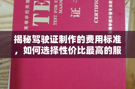 万载揭秘驾驶证制作的费用标准，如何选择性价比最高的服务？