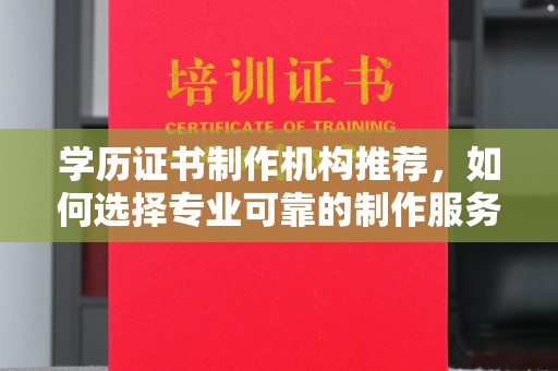 万载学历证书制作机构推荐，如何选择专业可靠的制作服务？