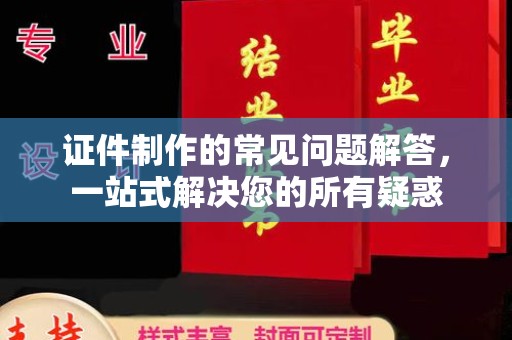 万载证件制作的常见问题解答，一站式解决您的所有疑惑