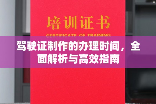 万载驾驶证制作的办理时间，全面解析与高效指南