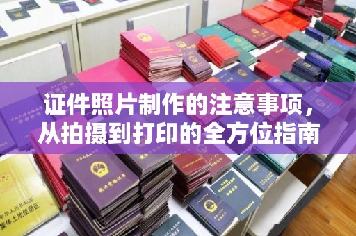 万载证件照片制作的注意事项，从拍摄到打印的全方位指南