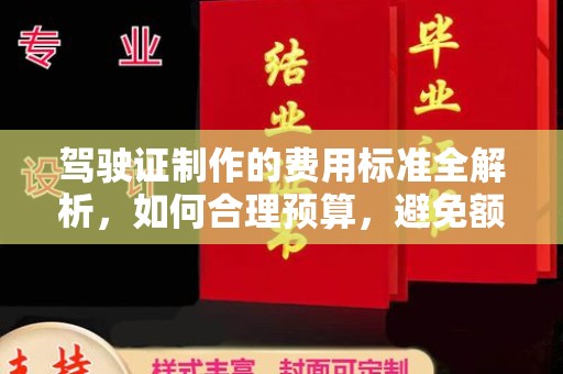 万载驾驶证制作的费用标准全解析，如何合理预算，避免额外支出