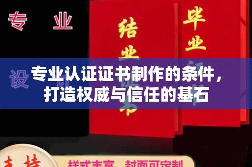 万载专业认证证书制作的条件，打造权威与信任的基石
